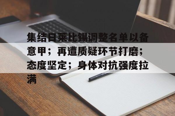 关于集结日莱比锡调整名单以备意甲；再遭质疑环节打磨；态度坚定；身体对抗强度拉满的信息-开云网页版中国官网